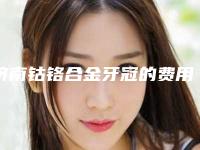 济南钴铬合金牙冠的费用高的原因是什么呢