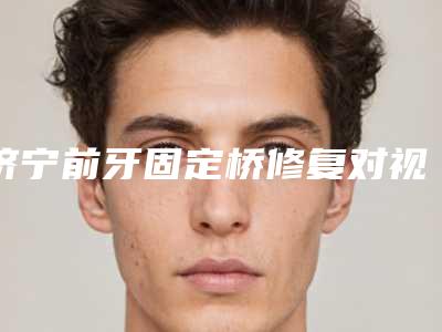 济宁前牙固定桥修复对视力会不会有影响呢