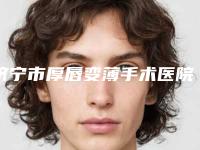 济宁市厚唇变薄手术医院口碑排行榜整理盘点-排名靠前济宁市整形医院