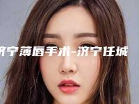 济宁薄唇手术-济宁任城韩美医疗美容门诊部