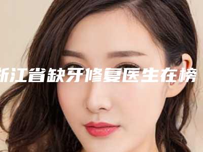 浙江省缺牙修复医生在榜清单前十强实力测评-浙江省应丽珍口腔医生