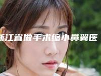 浙江省做手术缩小鼻翼医院推荐:做手术缩小鼻翼医院top30强名单值得一看