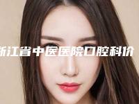 浙江省中医医院口腔科价目表(价格表)-口碑怎么样-地址在哪里