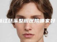 浙江慈溪整形医院哪家好(浙江慈溪整形医院哪家好一点)