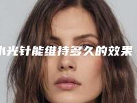 水光针能维持多久的效果_水光针术后第二天可以洗脸吗