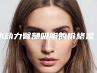 水动力臀部吸脂的价格是不是很高呢2025年_咸阳泾渭新水动力臀部吸脂整形科价格价位表2025年