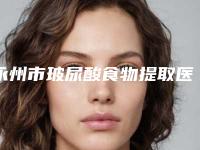 永州市玻尿酸食物提取医生排名榜前十佳免费在线查看-柳大烈医生网友力荐