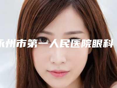 永州市第一人民医院眼科价格表2025公布