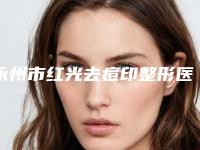 永州市红光去痘印整形医院(永州倾城医疗美容三强口碑擅长各不同)