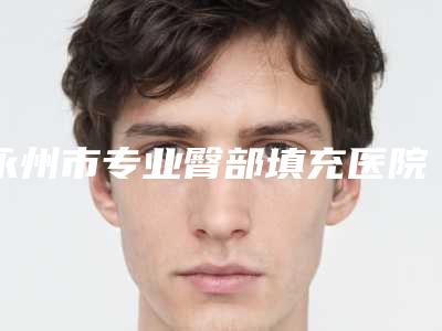 永州市专业臀部填充医院那家好-臀部填充收费价格是多少