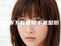 永州市下颌磨骨手术整形医院(永州潇洒医疗美容门诊部攻略)