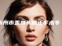 永州市歪鼻头矫正手术专业医院排名榜-冷水滩中心医院美容整形科全国连锁实力靠谱~
