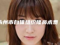 永州市自体组织隆鼻术费用表明细详细版-近8个月均价为36975元