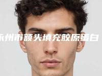 永州市额头填充胶原蛋白医院年中测评-永州市第一人民医院整形美容科与永州市中心医院整形科专家大咖实力认证
