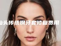 汕头传统钢牙套修复费用