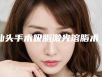 汕头手术吸脂激光溶脂术价格不同的原因是什么
