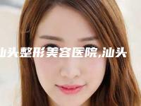 汕头整形美容医院,汕头市龙湖区名流医疗美容2025排名实力PK