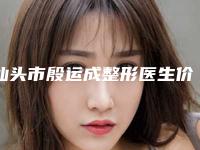 汕头市殷运成整形医生价格表(费用)新公布