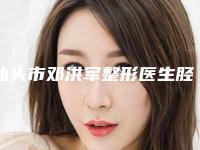 汕头市邓洪军整形医生胫骨外翻截骨价位在多少