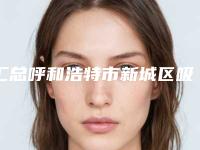 汇总呼和浩特市新城区吸脂瘦腰腹TOP9专业机构