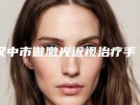 汉中市做激光近视治疗手术收费明细人气种草(做激光近视治疗手术是什么价格)