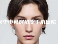 汉中市乳房切除手术医院排名榜前十位精准贴-汉中南方医疗美容门诊部医美5强实力不俗