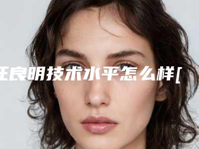 汪良明技术水平怎么样[汪良明简介]