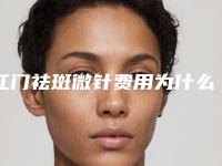 江门祛斑微针费用为什么这么贵呢