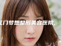 江门梦想整形美容医院,江门梦想整形美容你更看好哪一家