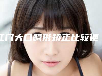 江门大口畸形矫正比较便宜_江门大口畸形矫正价格估计多少呢