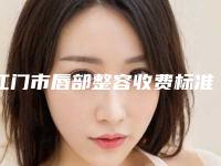 江门市唇部整容收费标准2025全新展示-江门市唇部整容医院费用多少费用