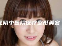 江阴中医院医疗整形美容科,无锡艾谜医疗美容门诊部哪个好网友真实反馈