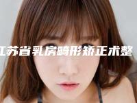 江苏省乳房畸形矫正术整形医院口碑推荐-江苏省乳房畸形矫正术整形医院