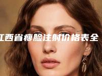 江西省瘦脸注射价格表全新上线一览-江西省瘦脸注射手术修复需要多少钱