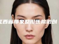 江西省那家整形医院微创小切口双眼皮好(南昌瑞恩医疗美容诊所医美公立私立汇总)