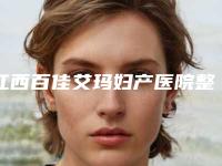 江西百佳艾玛妇产医院整形美容中心,南昌博美整形美容专家top口碑在线