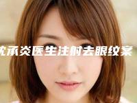 沈承炎医生注射去眼纹案例-收费标准2025版分享