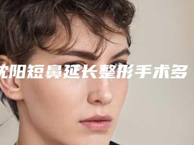 沈阳短鼻延长整形手术多久明显见效果