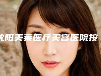 沈阳美莱医疗美容医院按摩减肥手术优势和价格