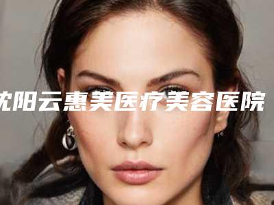 沈阳云惠美医疗美容医院缩咬肌手术价格及效果如何