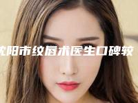 沈阳市纹唇术医生口碑较好的是哪几个-沈阳市纹唇术整形医生