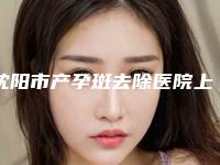 沈阳市产孕斑去除医院上榜名单上榜值得一看（沈阳市产孕斑去除整形医院）
