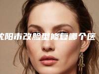 沈阳市改脸型修复哪个医院好(沈阳潘希贵医疗美容诊所门实力在线)