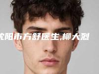 沈阳市方舒医生,柳大烈医生专家-技术pk