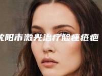 沈阳市激光治疗脸痤疮疤痕价目表全新爆出(激光治疗脸痤疮疤痕均价为:4976元)