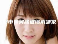 沈阳市鼻翼缘退缩术哪家整形医院好-沈阳沈河美置颜医疗美容门诊部前四口碑优异