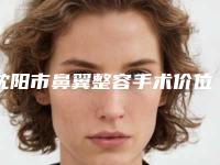 沈阳市鼻翼整容手术价位表倾情发布-沈阳市鼻翼整容手术费用表分析