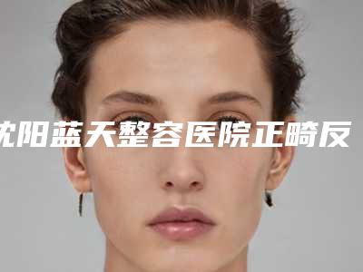 沈阳蓝天整容医院正畸反合专家团队