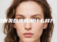 沧州美白皮肤用什么样方法最安全