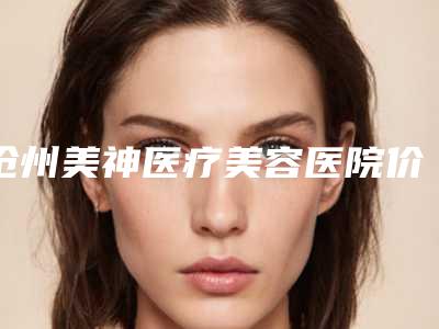 沧州美神医疗美容医院价格表(费用)医生曝光一览附眉间纹除皱术案例